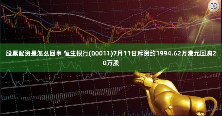 股票配资是怎么回事 恒生银行(00011)7月11日斥资约1994.62万港元回购20万股