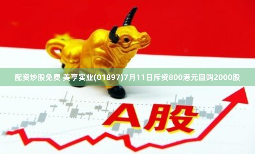 配资炒股免费 美亨实业(01897)7月11日斥资800港元回购2000股