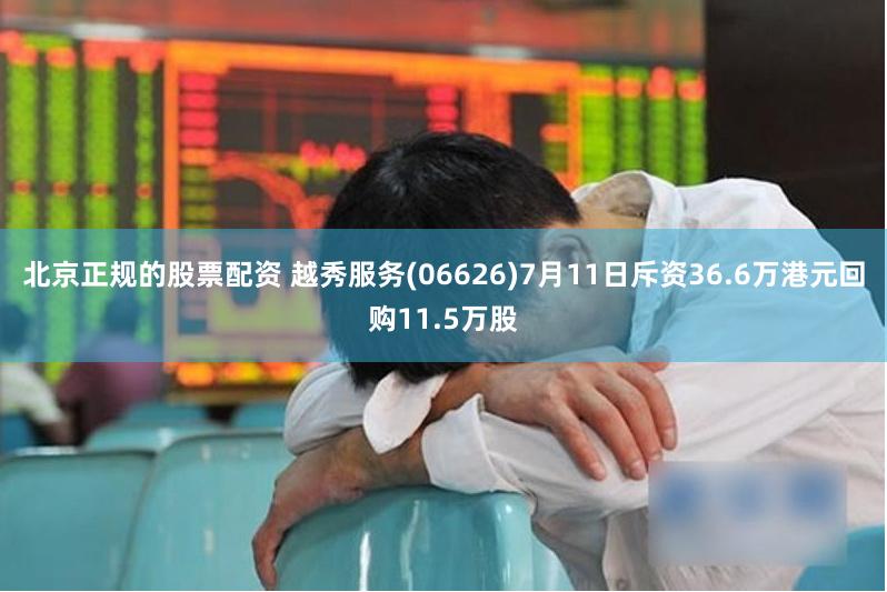 北京正规的股票配资 越秀服务(06626)7月11日斥资36.6万港元回购11.5万股