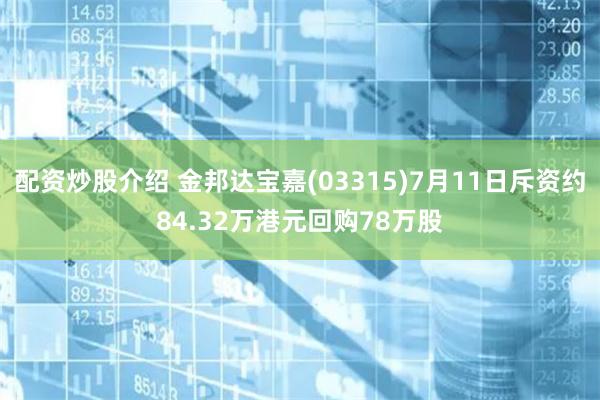 配资炒股介绍 金邦达宝嘉(03315)7月11日斥资约84.32万港元回购78万股