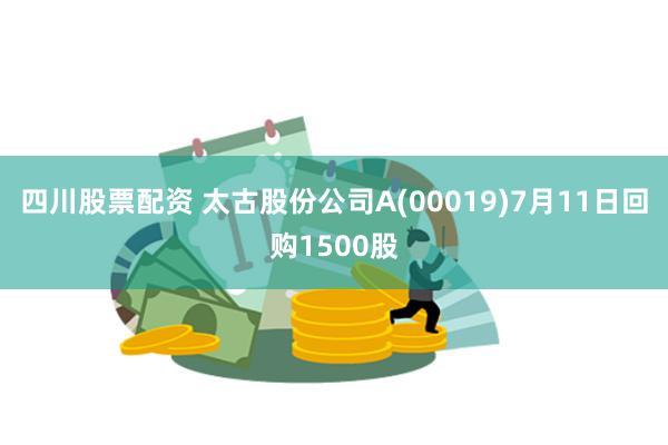 四川股票配资 太古股份公司A(00019)7月11日回购1500股