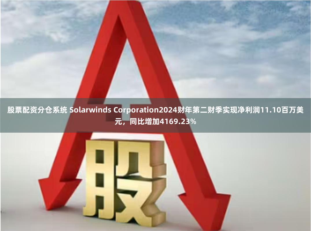 股票配资分仓系统 Solarwinds Corporation2024财年第二财季实现净利润11.10百万美元，同比增加4169.23%