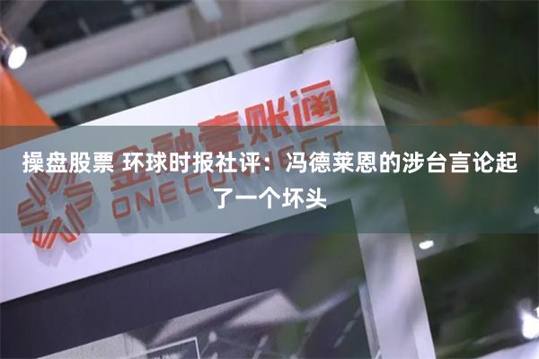 操盘股票 环球时报社评：冯德莱恩的涉台言论起了一个坏头