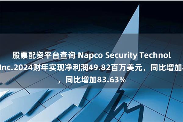 股票配资平台查询 Napco Security Technologies, Inc.2024财年实现净利润49.82百万美元，同比增加83.63%