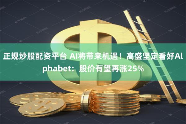 正规炒股配资平台 AI将带来机遇！高盛坚定看好Alphabet：股价有望再涨25%