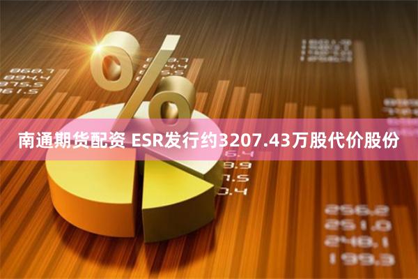 南通期货配资 ESR发行约3207.43万股代价股份