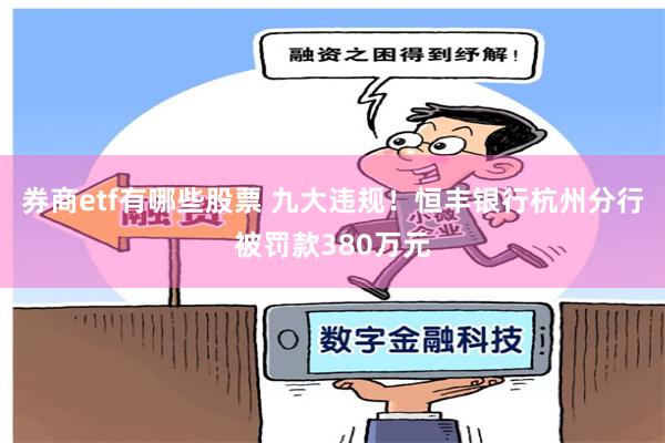 券商etf有哪些股票 九大违规！恒丰银行杭州分行被罚款380万元