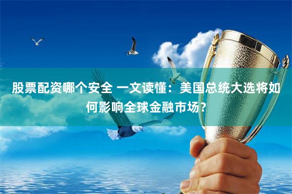 股票配资哪个安全 一文读懂：美国总统大选将如何影响全球金融市场？