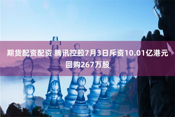 期货配资配资 腾讯控股7月3日斥资10.01亿港元回购267万股